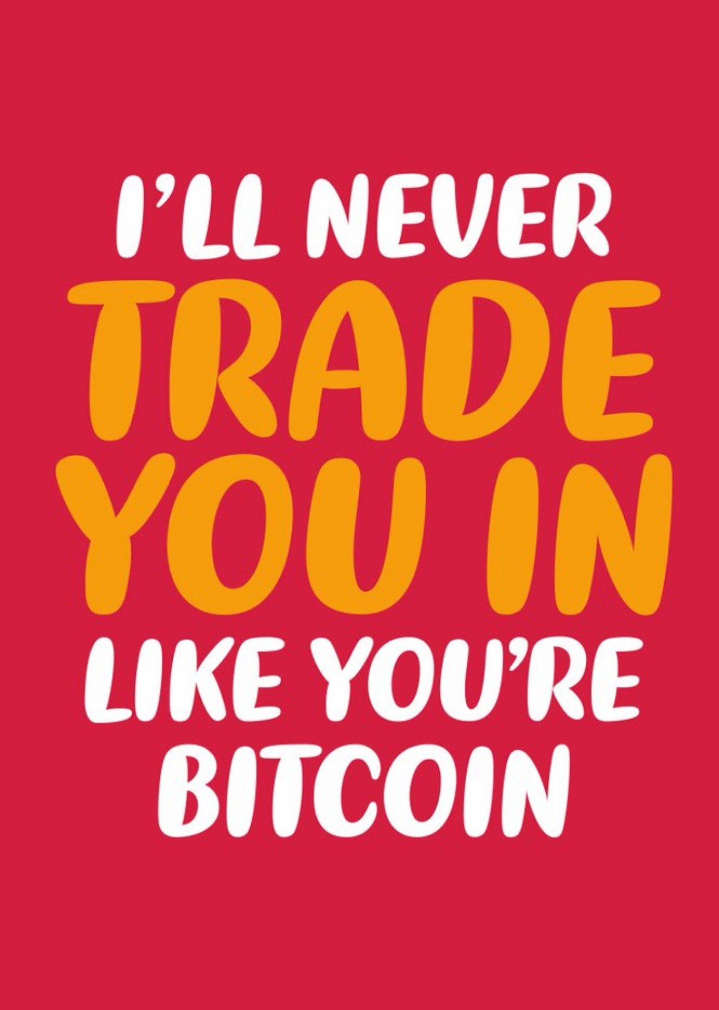 I'll Never Trade You In Bitcoin Card