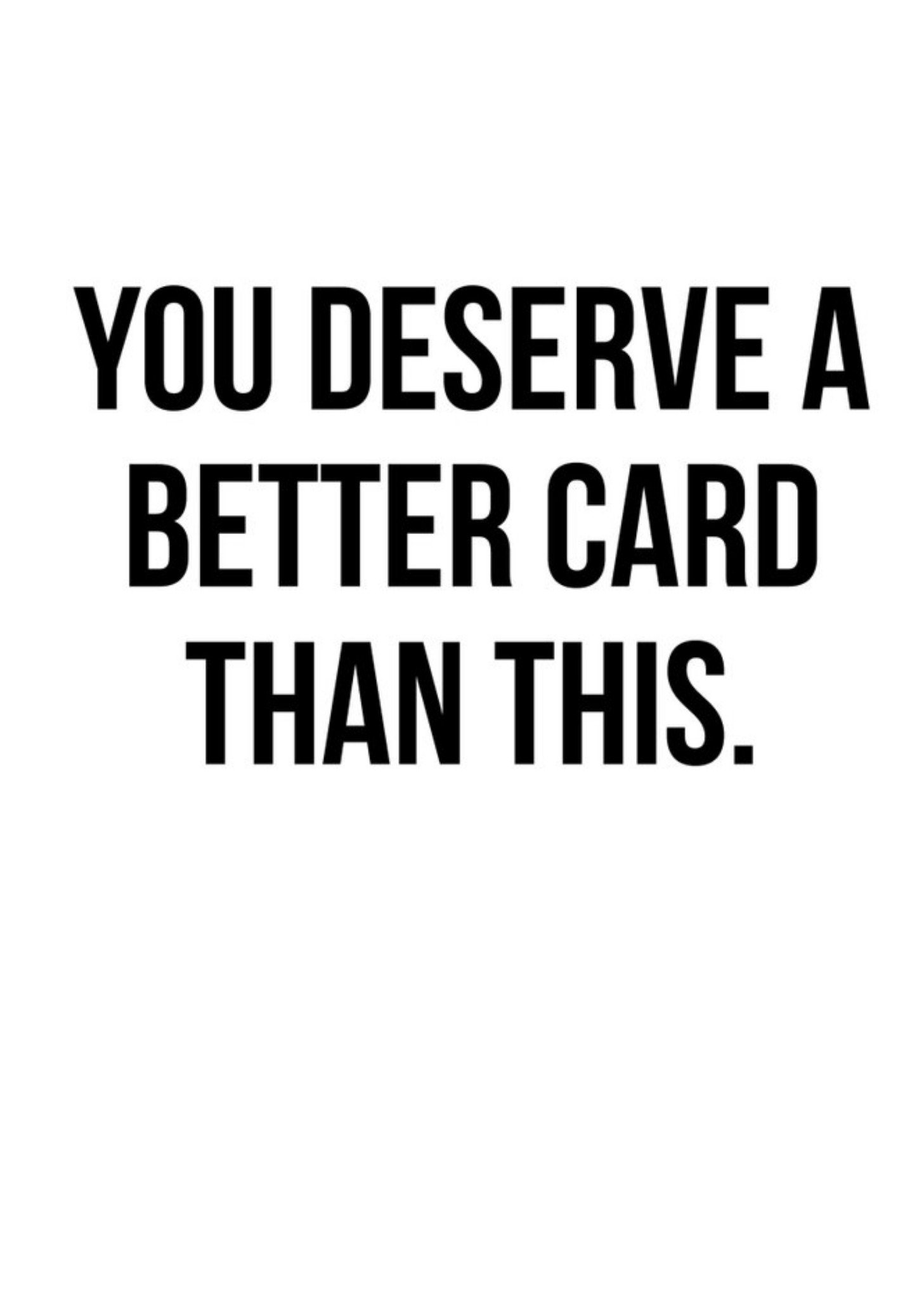 Funny You Deserve A Better Card Than This Card Ecard