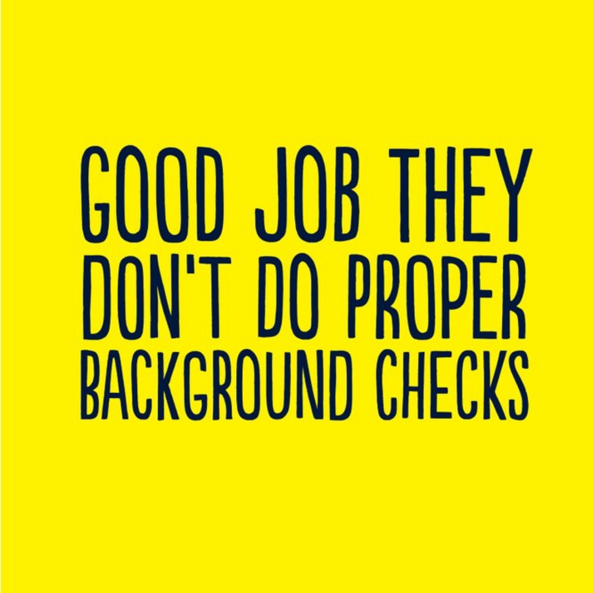 Good Job They Dont Do Proper Background Checks Card, Square