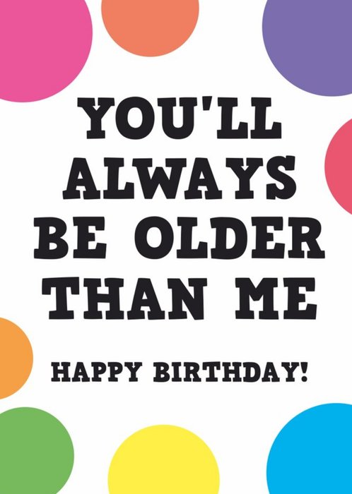 You'll Always Be Older Than Me Funny Birthday Card