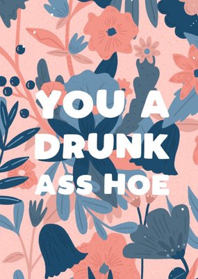 Funny Rude Floral You A Drunk Ass Hoe Card