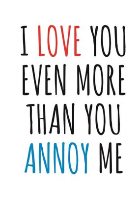 Typographical Funny I Love You Even More Than You Annoy Me Card