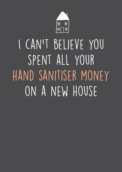 I Can't Believe You Spent All Your Hand Sanitiser Money On A New House New Home Card