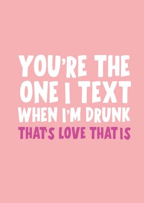 You Are The One I Text When Im Drunk Thats Love That Is Funny Valentines Day Card