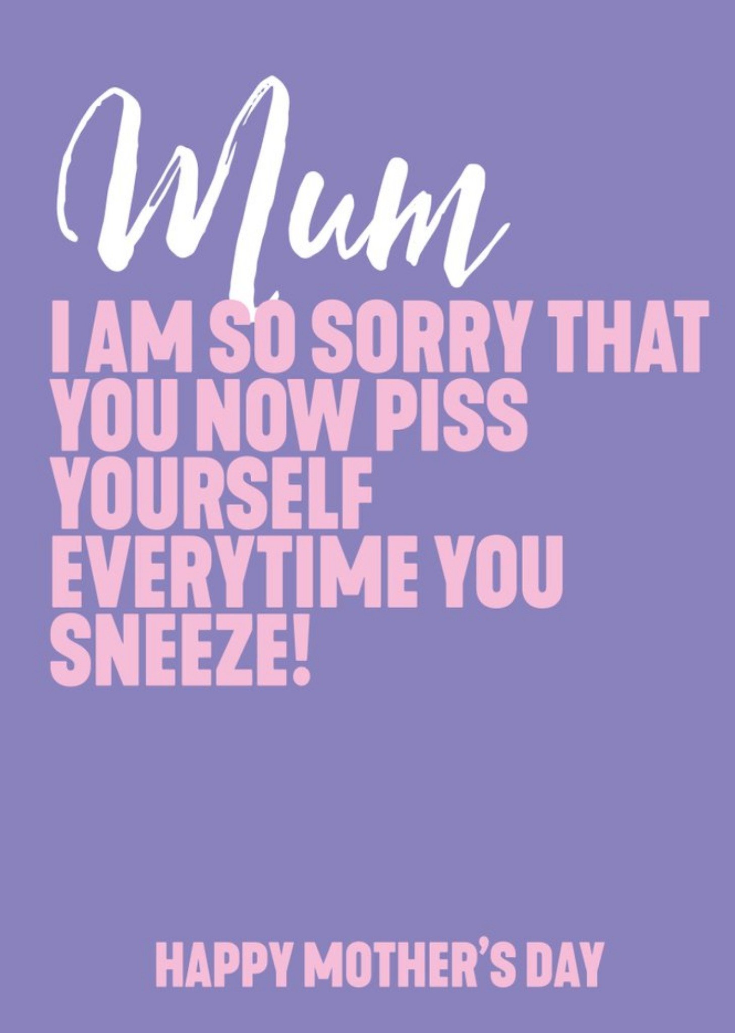 Mum I Am So Sorry That You Now Piss Yourself Everytime You Sneeze Card Ecard