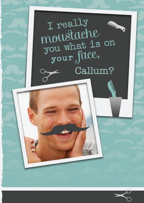 I Really Moustache You What Is On Your Face Personalised Photo Upload Birthday Card