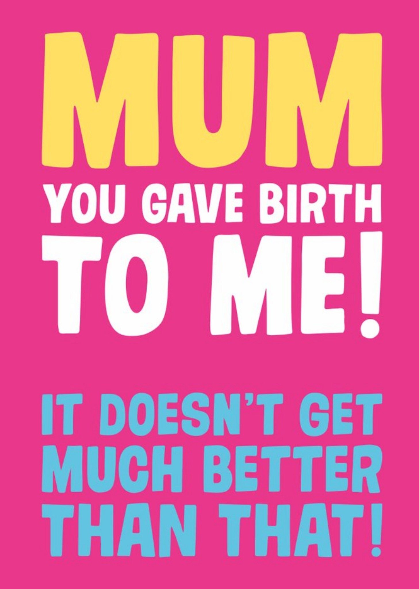 Mum You Gave Birth To Me It Doesnt Get Much Better Than That Card Ecard