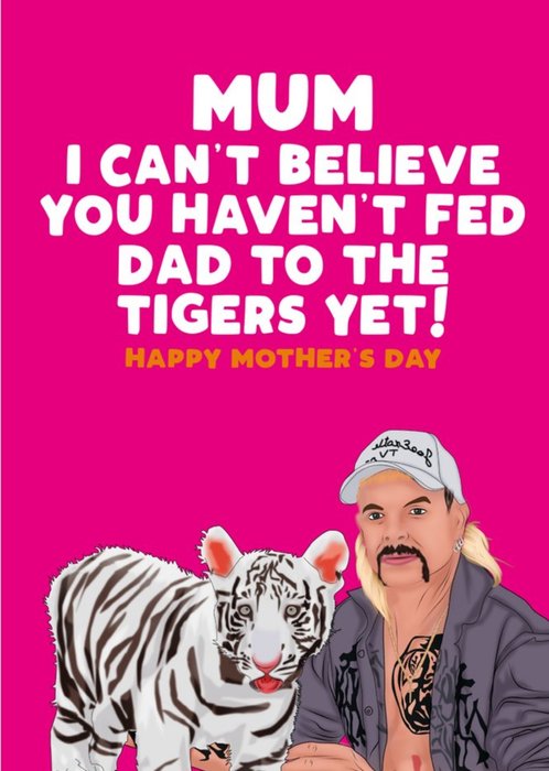 Mum I Cant Believe You Havent Fed Dad To The Tigers Yet Card