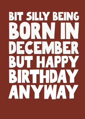 Bit Silly Being Born In December Card