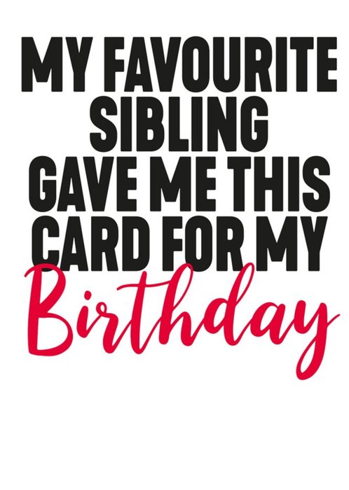 Funny My Favourite Sibling Gave Me This Card For My Birthday