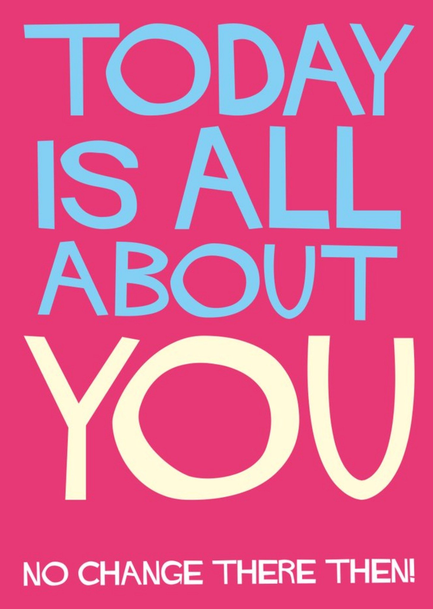 Typographic Funny Today Is All About You No Change There Then Birthday Card Ecard