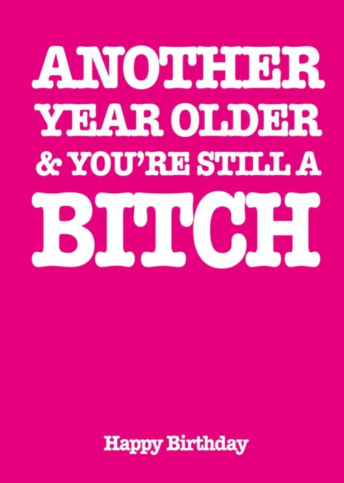 Another Year Older and You are Still a Bitch Birthday Card | Moonpig