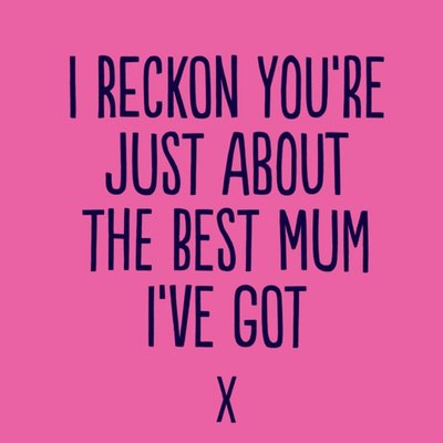 Funny I Reckon You Are Just About The Best Mum Ive Got Card