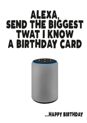 Alexa Send The Biggest Twat I know A Birthday Card