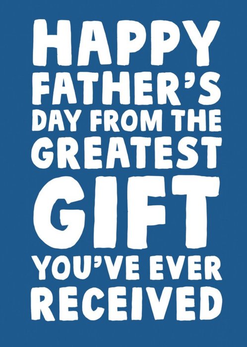 Happy Father's Day From The Greatest Gift You've Ever Received Card
