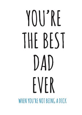 Typographical Youre The Best Dad Ever When Youre Not Being A Dick Card