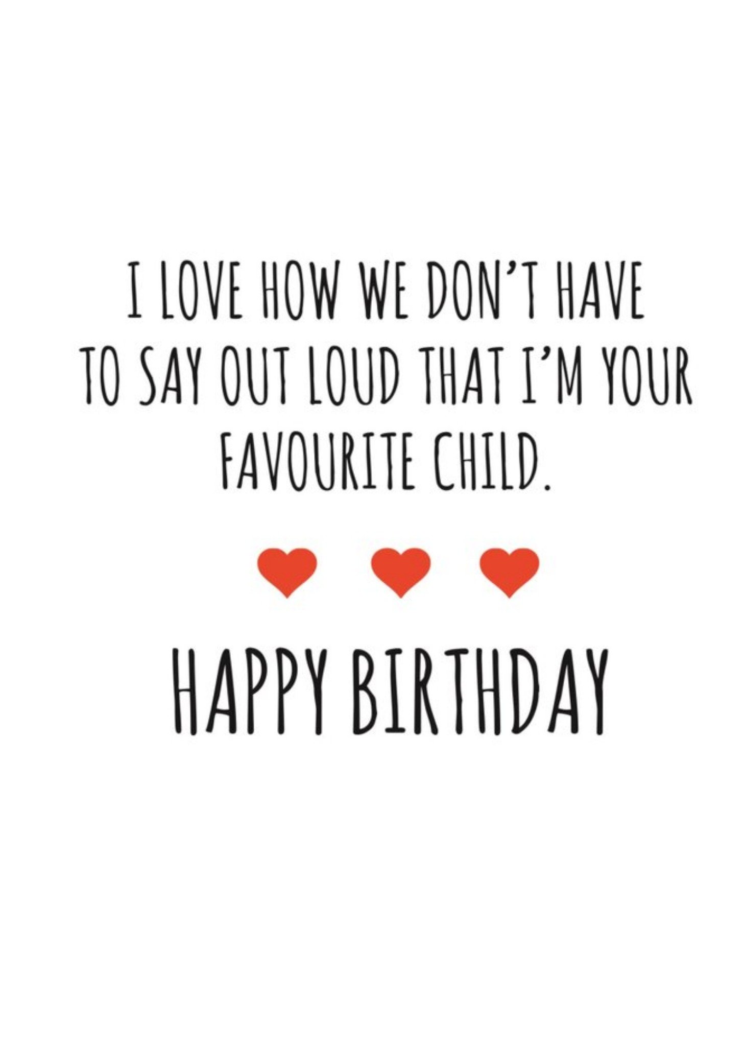 Banter King Typographical I Love How We Dont Have To Say Im Your Favourite Child Happy Birthday Card
