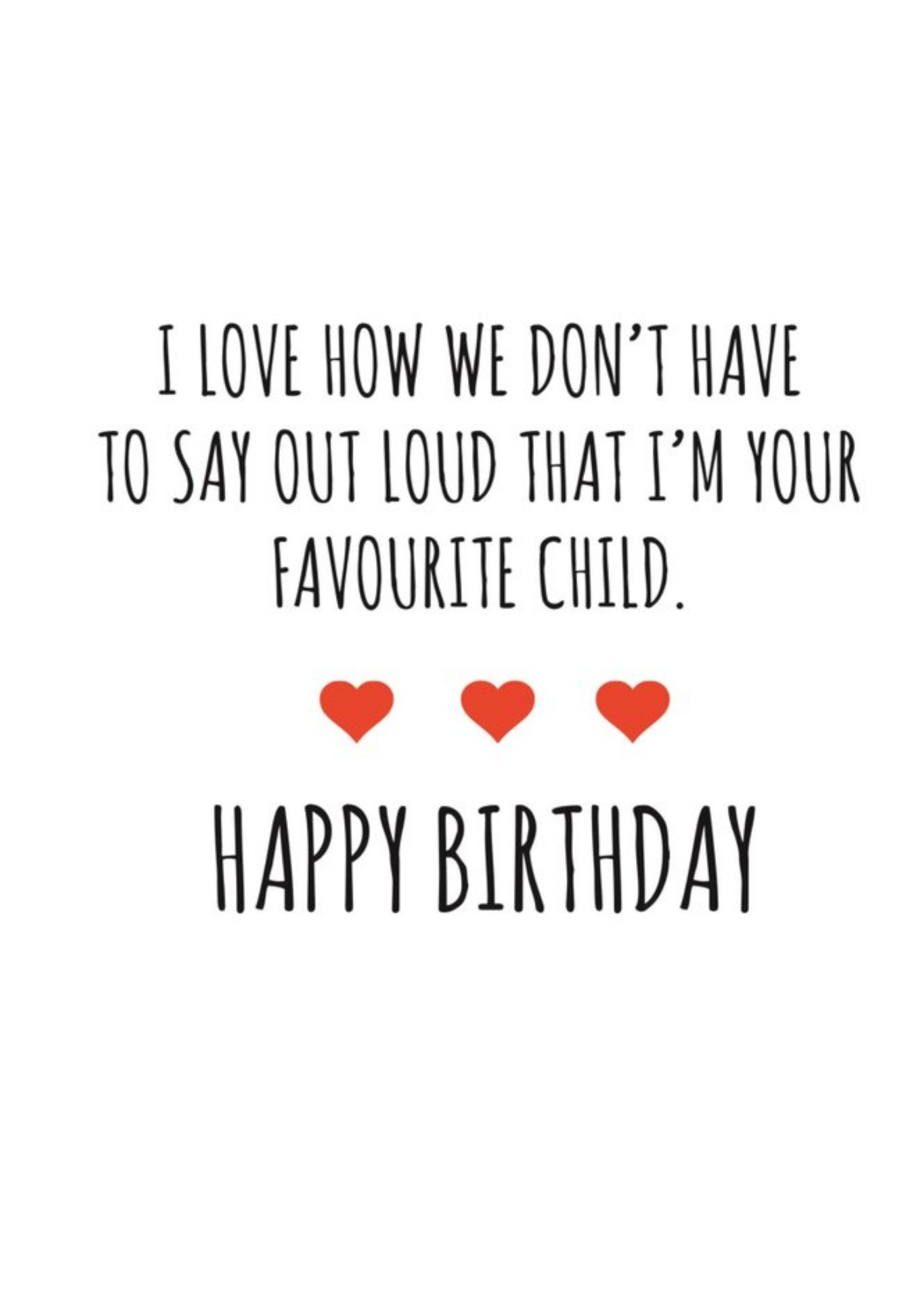 Banter King Typographical I Love How We Dont Have To Say Im Your Favourite Child Happy Birthday Card Ecard