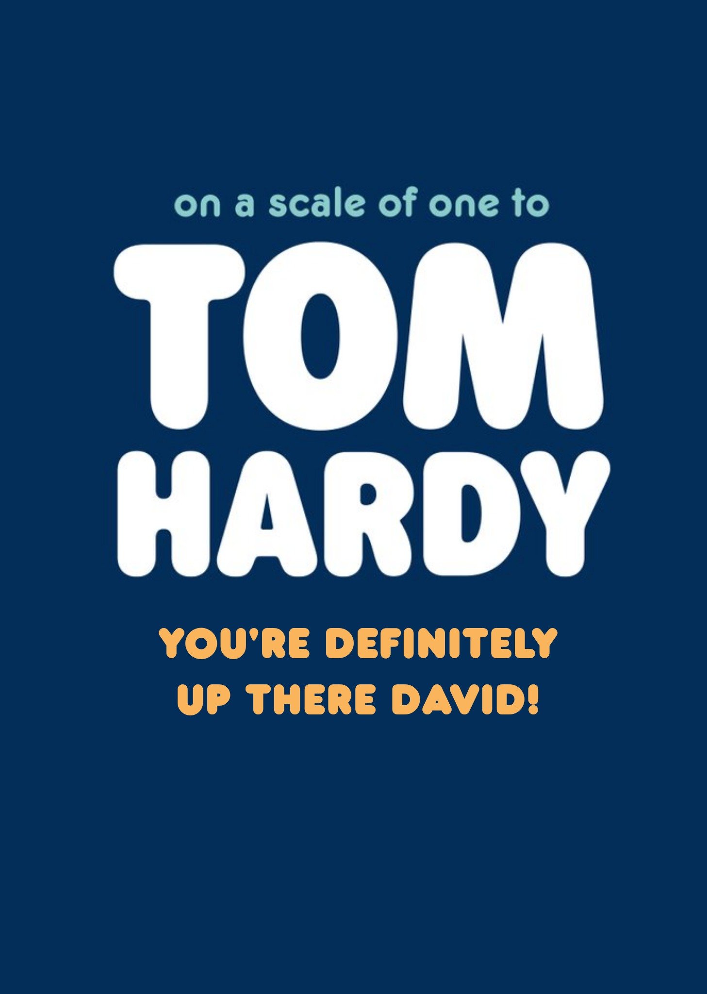 On A Scale Of One To Tom Hardy You Are Definitely Up There Typographic Birthday Card Ecard