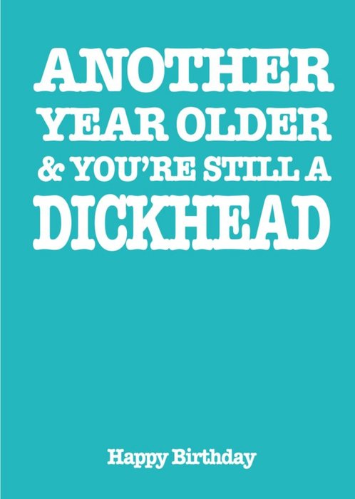 Another Year Older and You are Still a Dickhead Birthday Card