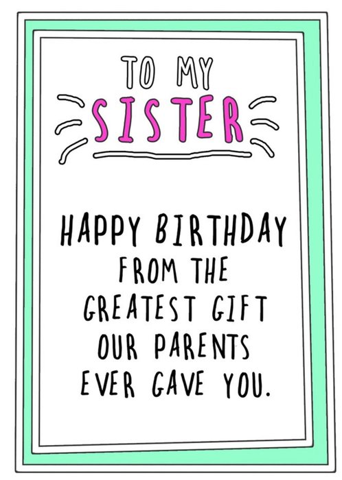 Go La La Funny Happy Birthday Sister From The Greatest Gift Our Parents  Ever Gave You Card | Moonpig