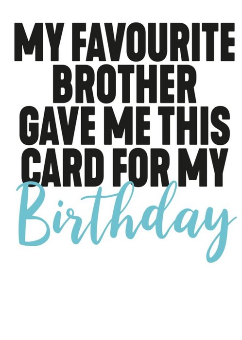 Funny Typographic My Favourite Brother Gave Me This Card For My Birthday