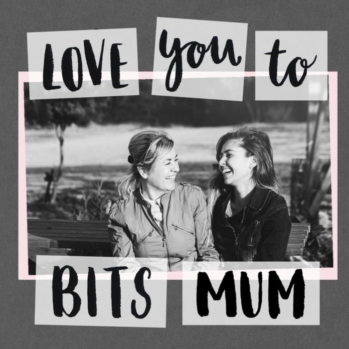 Mother's Day Card - Mum - photo upload card - love you to bits