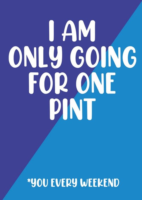I Am Only Going For One Pint Card