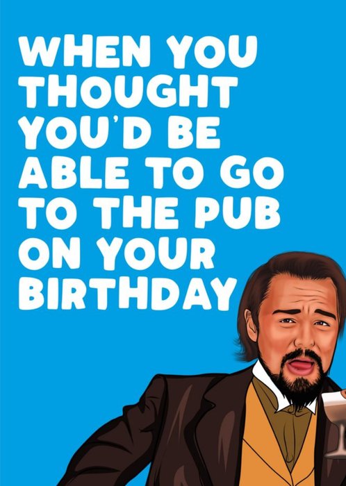 Thought You'd Be able To Go To The Pub Film Spoof Funny Birthday Card