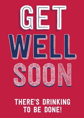 Get Well Soon There's Drinking To Be Done