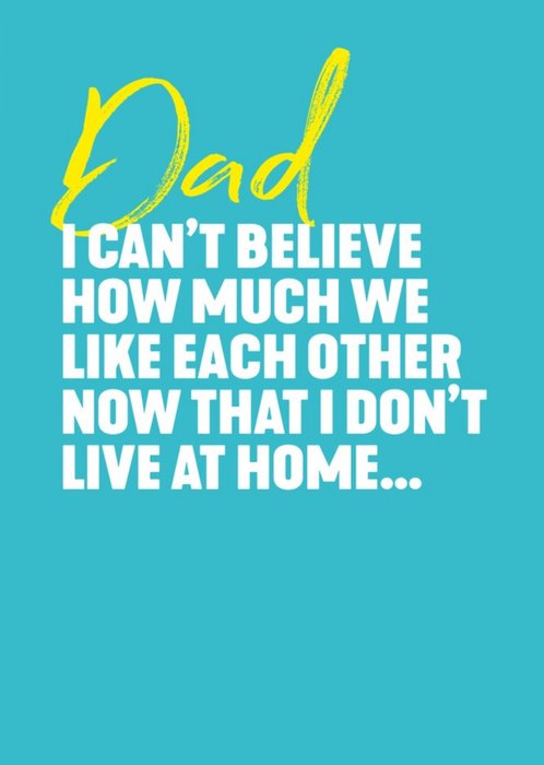 I Can't Believe How Much We Like Each Other Now That I Don't Live At Home Father's Day Card