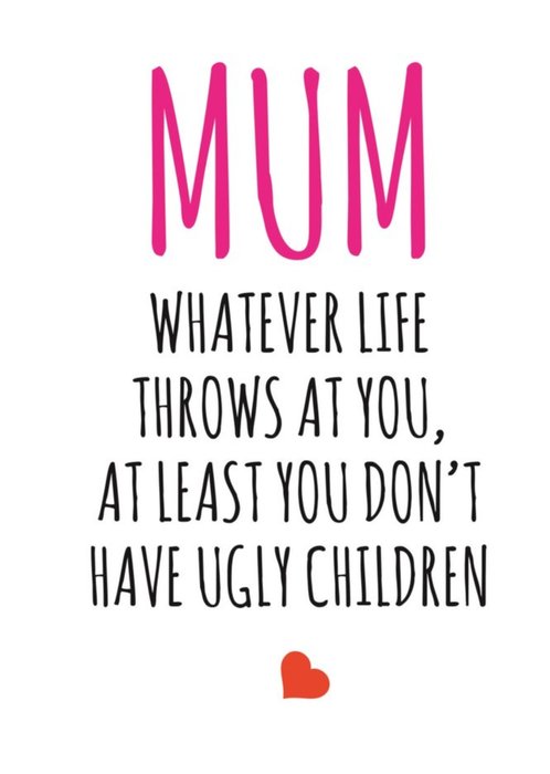Typographical Mum Whatever Life Throws At You At Least You Didnt Have Ugly Children Card