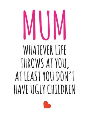 Typographical Mum Whatever Life Throws At You At Least You Didnt Have Ugly Children Card