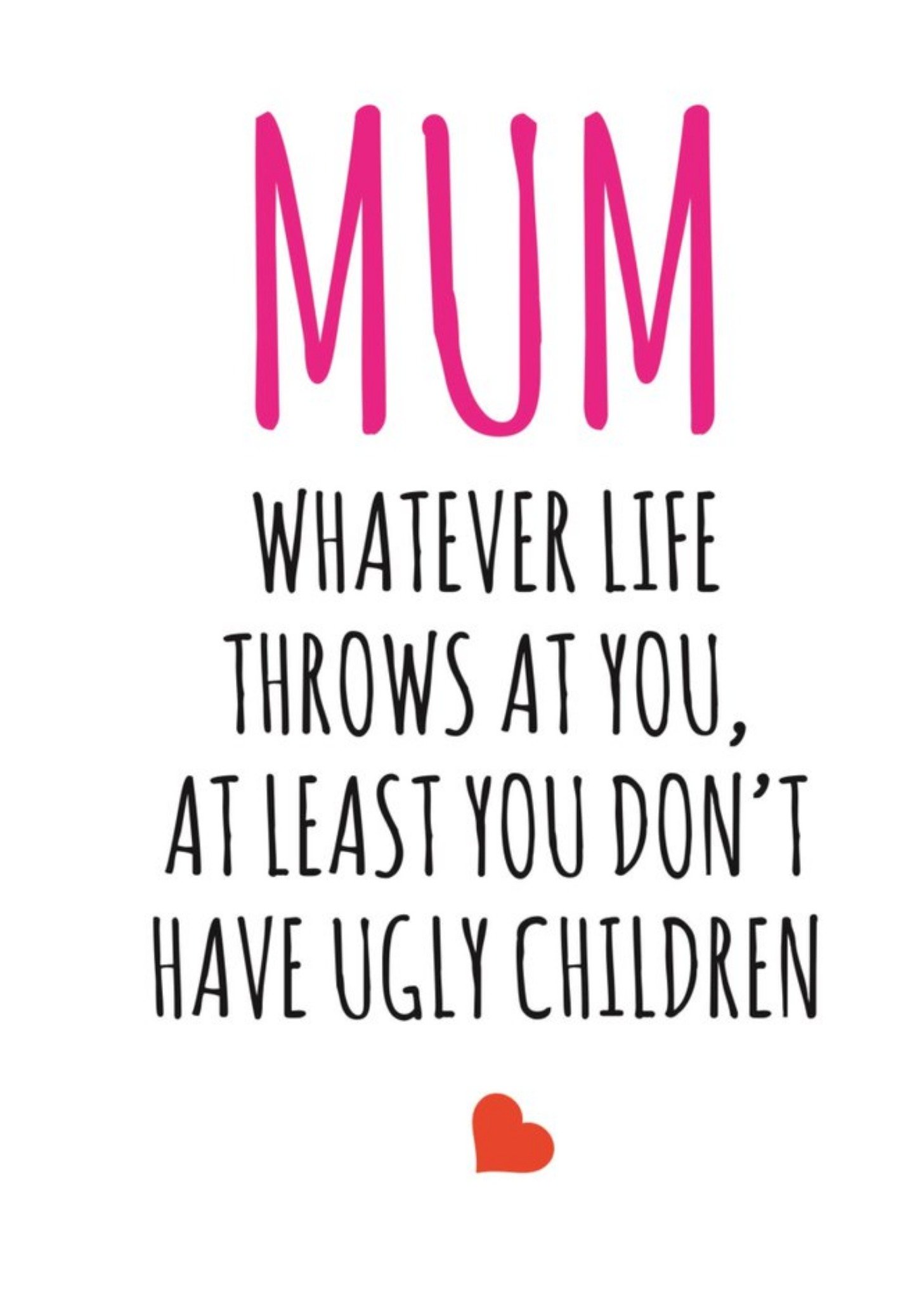 Banter King Typographical Mum Whatever Life Throws At You At Least You Didnt Have Ugly Children Card