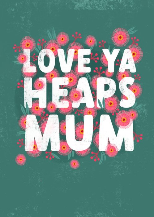 Cat MacInnes Floral Illustrated Typographic Love Ya Heaps Mum Card