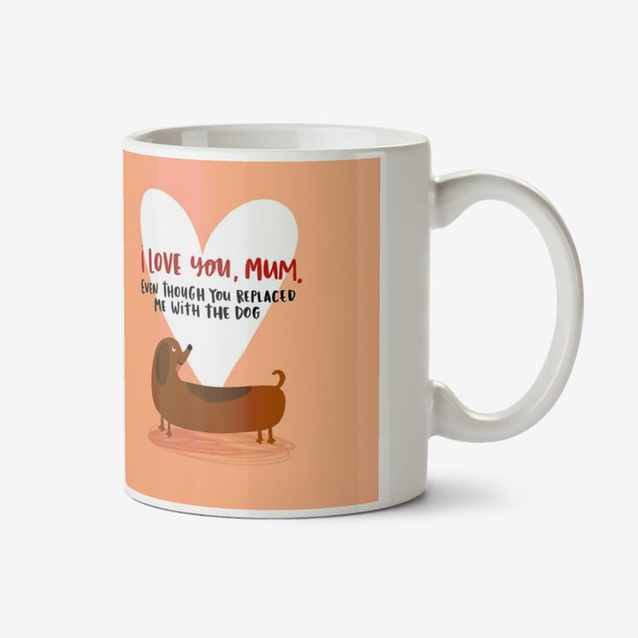 Lucy Maggie I Love You Mum Even Though You Replaced Me With The Dog Mug