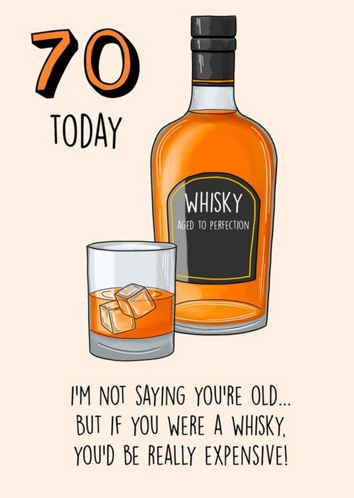 I'm Not Saying Your Old But If You Were A Whisky, You'd Be Really Expensive 70th Birthday Card