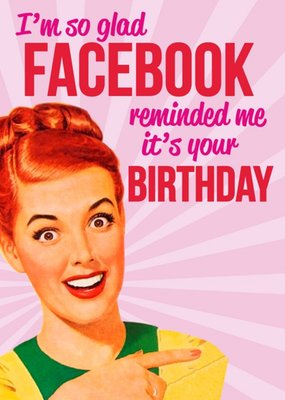 Photographic Funny Im So Glad Facebook Reminded Me Its Your Birthday Card