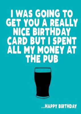 But I Spent The Money At The Pub Beer Happy Birthday Card