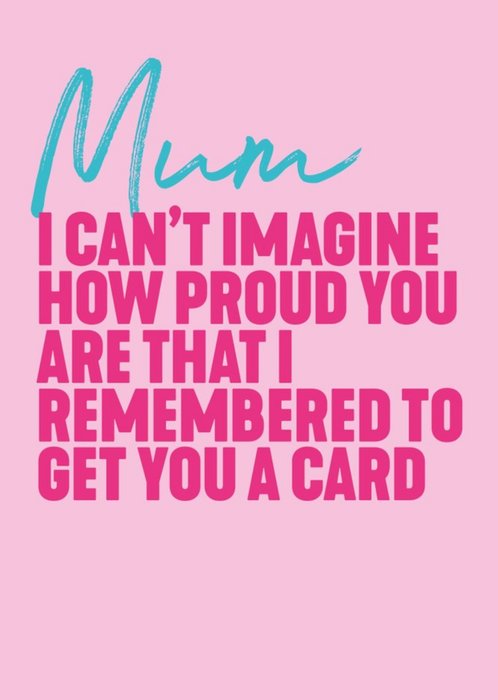 I Cant Imagine How Proud You Are That I Remembered To Get You A  Card