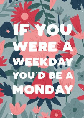 Funny If You Were A Weekday Youd Be A Monday Card