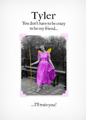 Funny You Dont Have To Be Crazy To Be My Friend Ill Train You Personalised Card