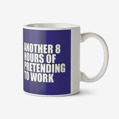Blue typographic mug with a caption that reads Another 8 Hours Of Pretending To Work