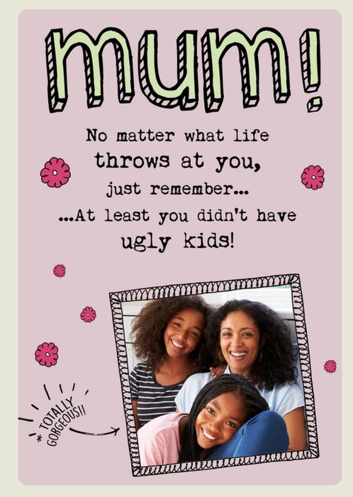 Mum You Didn't Have Ugly Kids Funny Mother's Day Card