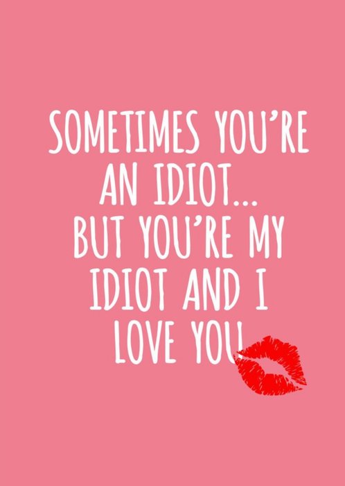 Sometimes You Are An Idiot Valentines Day Card