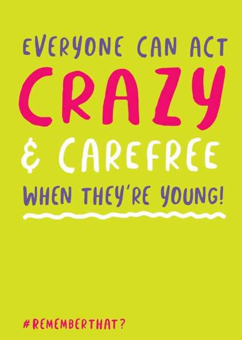 Everyone Can Act Crazy And Carefree When They Are Young Birthday Card