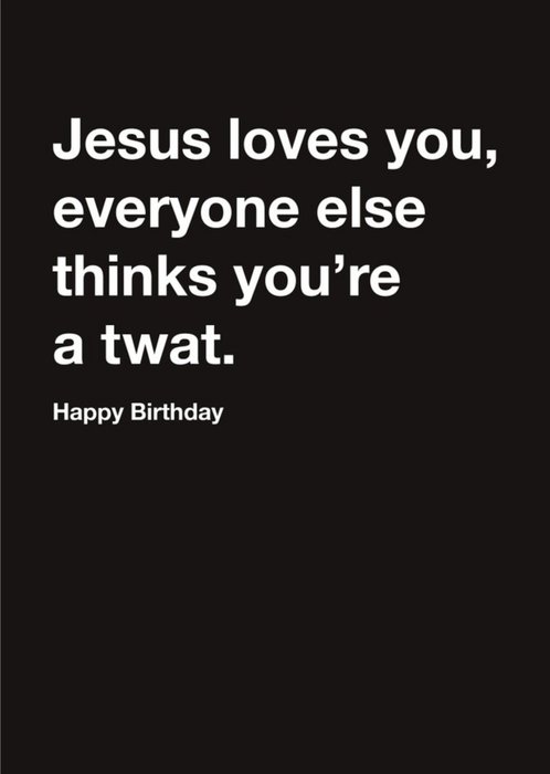 Carte Blanche Jesus Loves you but the rest think you are a twat Happy Birthday Card