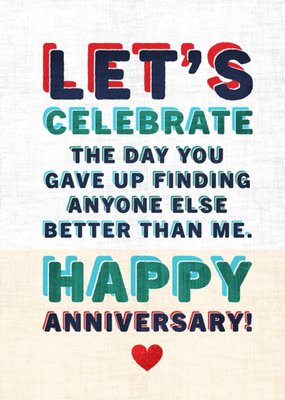 Let's Celebrate The Day You've Gave Up Finding Anyone Better Than Me Anniversary Card