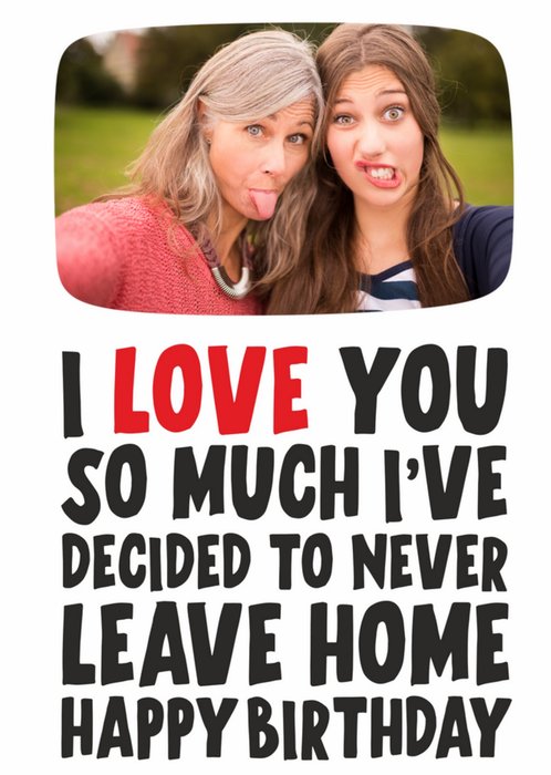 I've Decided To Never Leave Home Photo Upload Birthday Card