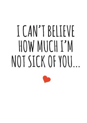 Typographical I Cant Believe How Much I am Not Sick Of You Valentines Day Card